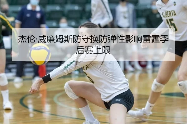 杰伦·威廉姆斯防守换防弹性影响雷霆季后赛上限